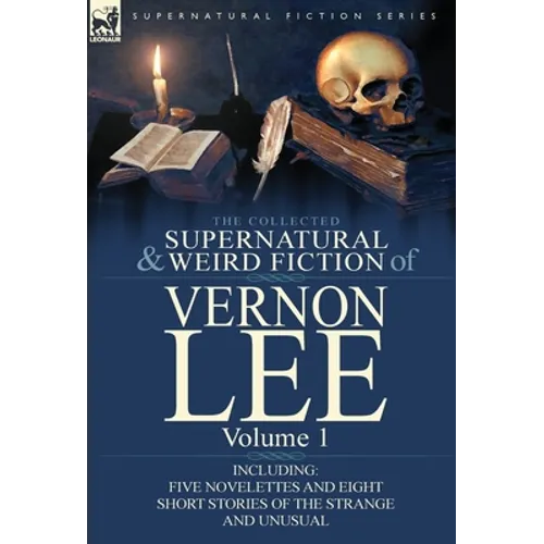 The Collected Supernatural and Weird Fiction of Vernon Lee: Volume 1-Including Five Novelettes and Eight Short Stories of the Strange and Unusual