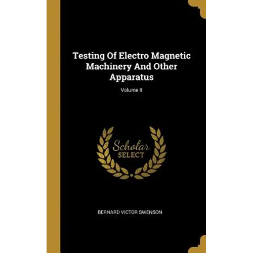 Testing Of Electro Magnetic Machinery And Other Apparatus; Volume II