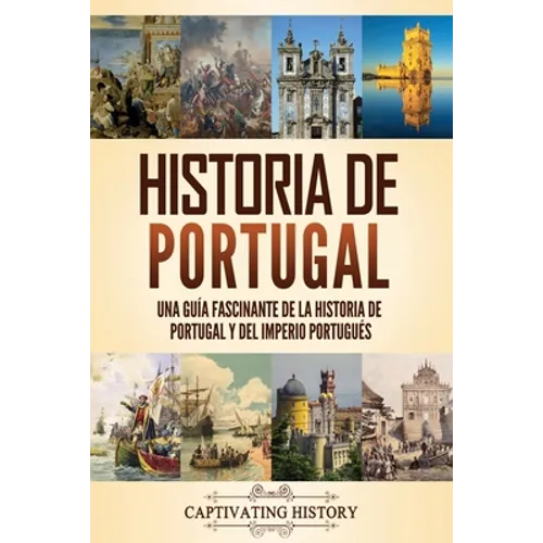 Historia de Portugal: Una guía fascinante de la historia de Portugal y del Imperio portugués