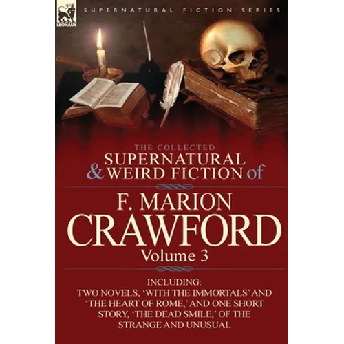 The Collected Supernatural and Weird Fiction of F. Marion Crawford: Volume 3-Including Two Novels, 'With the Immortals' and 'The Heart of Rome, ' and