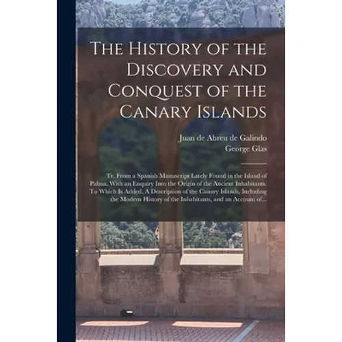 The History of the Discovery and Conquest of the Canary Islands: Tr. From a Spanish Manuscript Lately Found in the Island of Palma. With an Enquiry In
