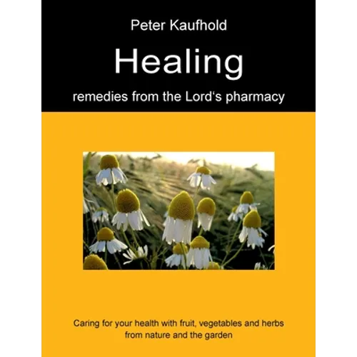 Healing remedies from the Lord's pharmacy - Volume 1: Caring for your health with fruit, vegetables and herbs from nature and the garden