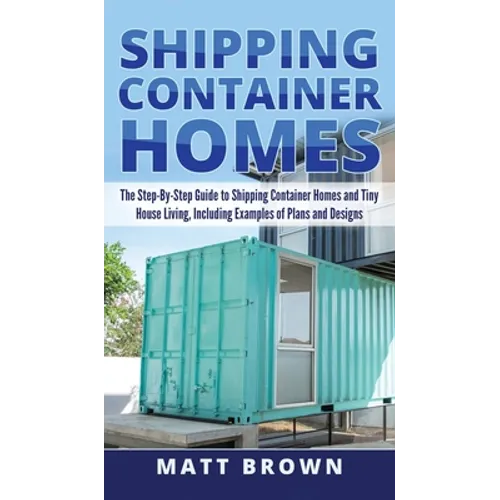 Shipping Container Homes: The Step-By-Step Guide to Shipping Container Homes and Tiny house living, Including Examples of Plans and Designs