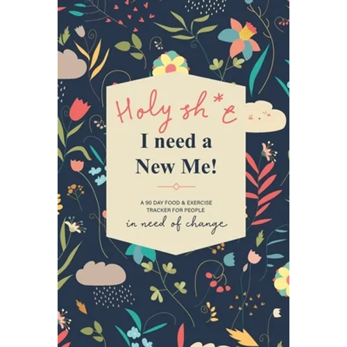 Holy Sh*t I Need a New Me: A 90 day Food & Exercise Tracker for People in Need of Change