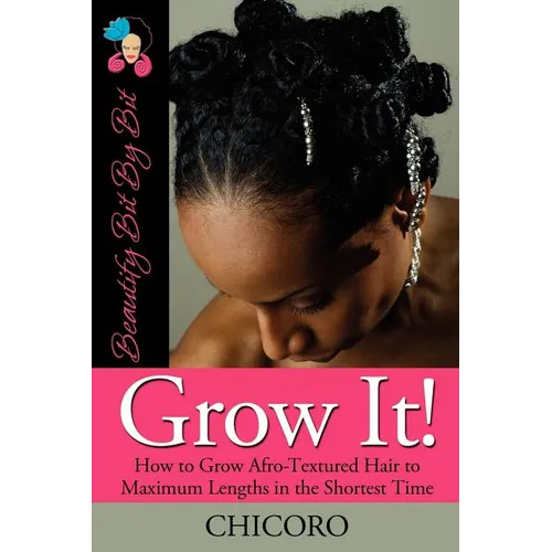 Grow It: How to Grow Afro-Textured Hair to Maximum Lengths in the Shortest Time