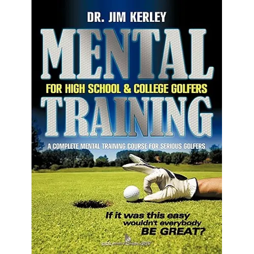 Mental Training for High School, and College Golfers: A Complete Mental Training Course for Serious Golfers