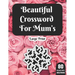 Beautiful Crossword For Mum's: Hours Of Fun With Mum's Crossword Game With Large Print 80 Puzzles And Solutions A Great Gift For adult Women