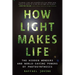 How Light Makes Life: The Hidden Wonders and World-Saving Powers of Photosynthesis