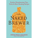 The Naked Brewer: Fearless Homebrewing Tips, Tricks & Rule-breaking Recipes