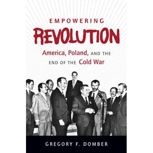 Empowering Revolution: America, Poland, and the End of the Cold War