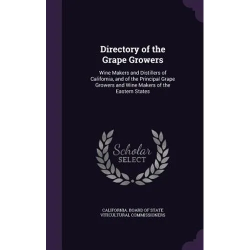 Directory of the Grape Growers: Wine Makers and Distillers of California, and of the Principal Grape Growers and Wine Makers of the Eastern States