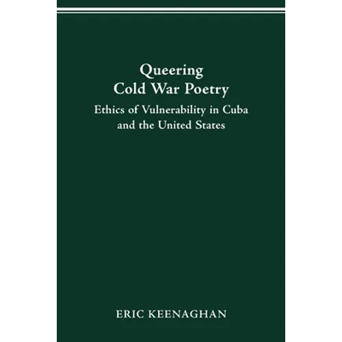 Queering Cold War Poetry: Ethics of Vulnerability in Cuba and the United States