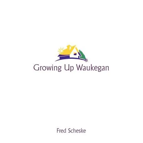 Growing Up Waukegan: A True Life Story about the Life Experiences of Growing Up in a Small Town