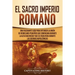 El Sacro Imperio Romano: Una Fascinante Guía para Entender la Unión de Reinos Más Pequeños que Comenzara Durante la Alta Edad Media y que se Disolvier