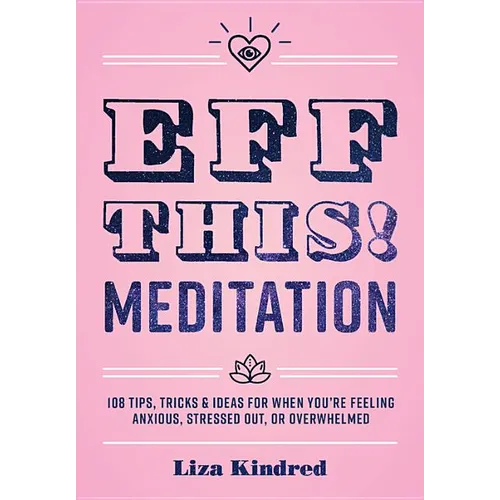 Eff This! Meditation: 108 Tips, Tricks, and Ideas for When You're Feeling Anxious, Stressed Out, or Overwhelmed