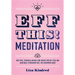 Eff This! Meditation: 108 Tips, Tricks, and Ideas for When You're Feeling Anxious, Stressed Out, or Overwhelmed