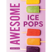 Awesome Ice Pops: 70 Cool Treats