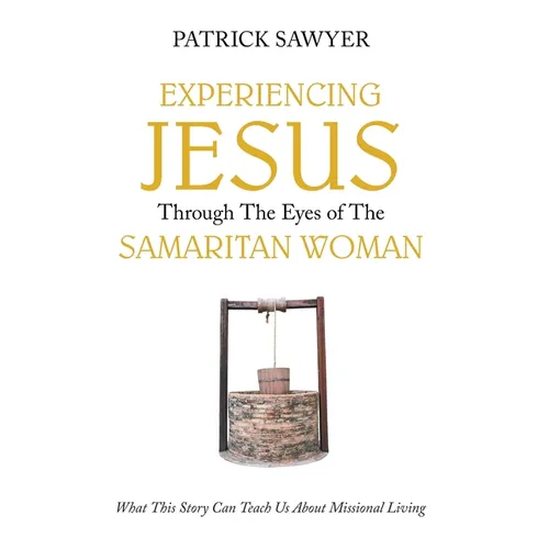 Experiencing Jesus Through The Eyes of The Samaritan Woman: What This Story Can Teach Us About Missional Living - Hardcover
