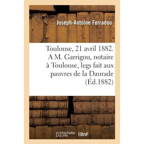 Toulouse, Le 21 Avril 1882. a M. Garrigou, Notaire À Toulouse, Legs Fait Aux Pauvres de la Daurade