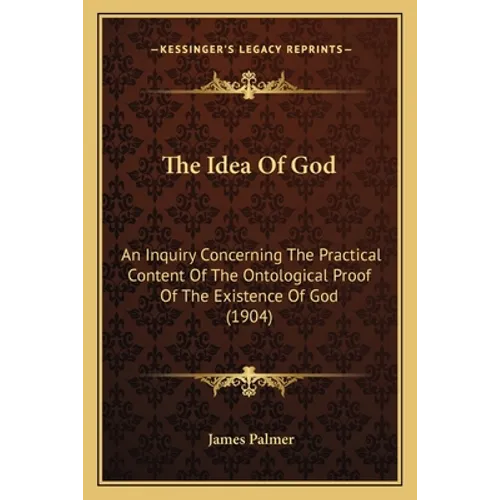 The Idea Of God: An Inquiry Concerning The Practical Content Of The Ontological Proof Of The Existence Of God (1904)