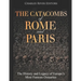 The Catacombs of Rome and Paris: The History and Legacy of Europe's Most Famous Ossuaries