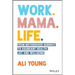 Work. Mama. Life.: From Motherhood Burnout to Abundant Health, Joy and Wellbeing