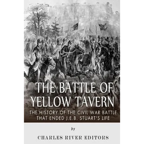 The Battle of Yellow Tavern: The History of the Civil War Battle that Ended J.E.B. Stuart's Life