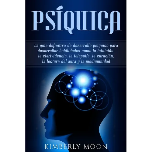 Psíquica: La guía definitiva de desarrollo psíquico para desarrollar habilidades como la intuición, la clarividencia, la telepatía, la curación, la le