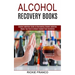 Alcohol Recovery Books: Master Your Brain to Obtain Freedom From Alcoholism (Alcohol Addiction Guide to Overcoming Alcohol Addiction)