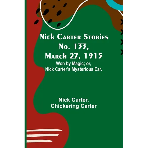 Nick Carter Stories No. 133, March 27, 1915: Won by Magic; or, Nick Carter's Mysterious Ear.