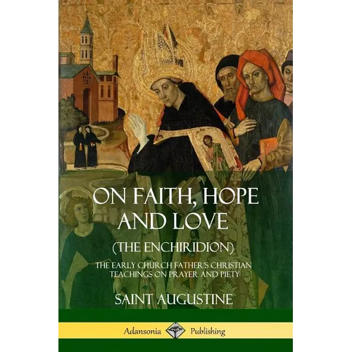 On Faith, Hope and Love (The Enchiridion): The Early Church Father's Christian Teachings on Prayer and Piety