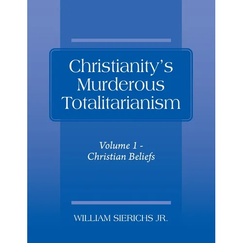 Christianity's Murderous Totalitarianism: Volume 1 - Christian Beliefs