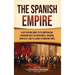 The Spanish Empire: A Captivating Guide to Its Imperialism, Expansion into the New World, Colonial Conflicts, and Its Legacy in Modern Tim