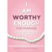 I Am Worthy Enough for Marriage: 30 Prayers To Prepare Me To Become A Wife
