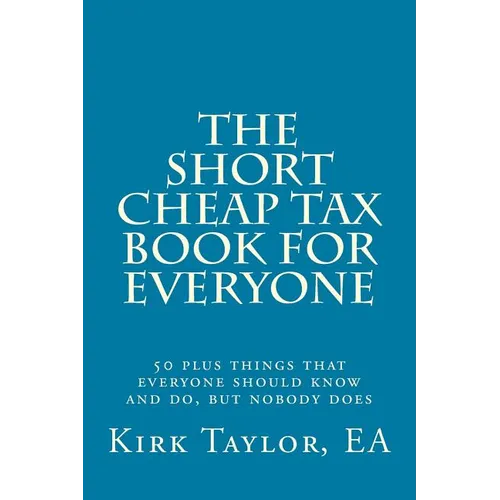 The Short, Cheap Tax Book for Everyone: 50 Plus Things That Everyone Should Know and Do, But Nobody Does