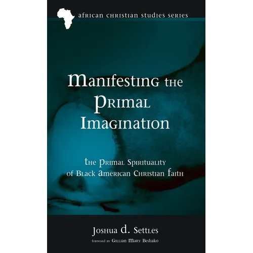 Manifesting the Primal Imagination: The Primal Spirituality of Black American Christian Faith