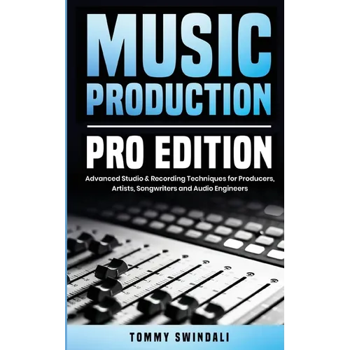 Music Production, Pro Edition: Advanced Studio & Recording Techniques for Producers, Artists, Songwriters and Audio Engineers