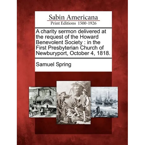 A Charity Sermon Delivered at the Request of the Howard Benevolent Society: In the First Presbyterian Church of Newburyport, October 4, 1818.