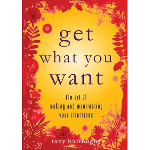 Get What You Want: The Art of Making and Manifesting Your Intentions