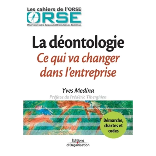 La déontologie. Ce qui va changer dans l'entreprise: Démarche, chartes et codes