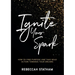 Ignite Your Spark: How To Find Purpose And Take Bold Action Towards Your Dreams