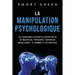 La Manipulation psychologique: Les techniques interdites susceptibles de manipuler, persuader, contrôler mentalement, et comment s'en protéger