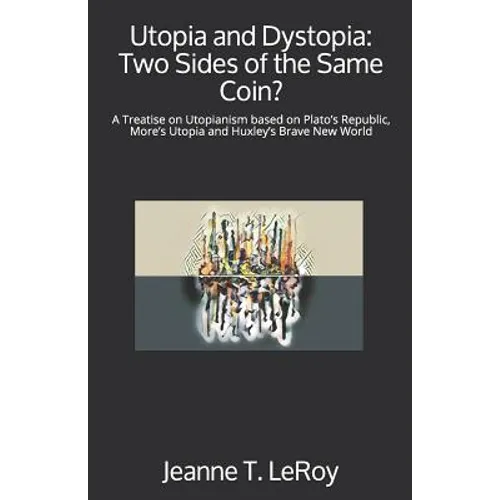 Utopia and Dystopia: Two Sides of the Same Coin?: A Treatise on Utopianism based on Plato's Republic, More's Utopia and Huxley's Brave New World