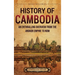 History of Cambodia: An Enthralling Overview from the Angkor Empire to Now