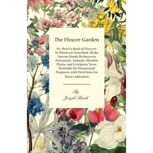 The Flower-Garden: Or, Breck's Book of Flowers; in Which are Described all the Various Hardy Herbaceous Perennials, Annuals, Shrubby Plants, and Everg