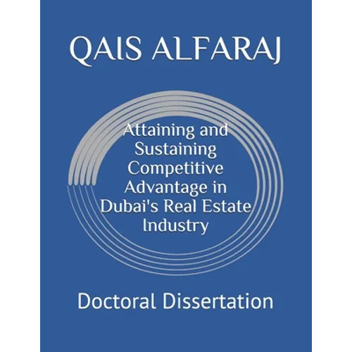 Attaining and Sustaining Competitive Advantage in Dubai's Real Estate Industry: Doctoral Dissertation