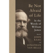 Be Not Afraid of Life: In the Words of William James