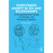 Overcoming Anxiety in Sex and Relationships: A Comprehensive Guide to Intimate and Emotional Freedom