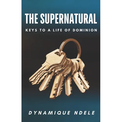 The Supernatural: Keys to a Life of Dominion
