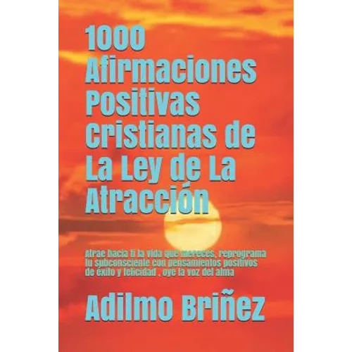 1000 Afirmaciones Positivas Cristianas de La Ley de La Atracción: Atrae hacia ti la vida que mereces, reprograma tu subconsciente con pensamientos pos